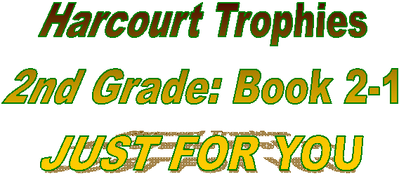 Harcourt Trophies
2nd Grade: Book 2-1
JUST FOR YOU