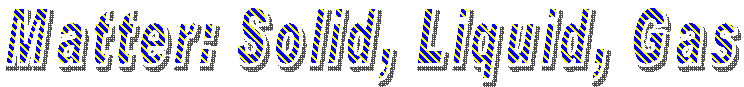 Matter: Solid, Liquid, Gas